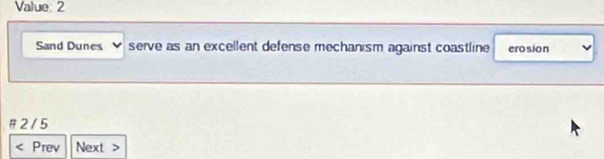 Value: 2 
Sand Dunes serve as an excellent defense mechanism against coastline erosion 
# 2 / 5 
Prev Next