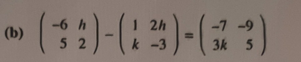 beginpmatrix -6&h 5&2endpmatrix -beginpmatrix 1&2h k&-3endpmatrix =beginpmatrix -7&-9 3k&5endpmatrix