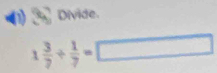 Divide
1 3/7 /  1/7 =□