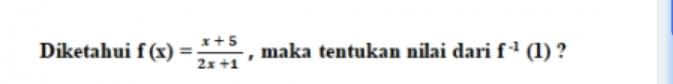 Diketahui f(x)= (x+5)/2x+1  , maka tentukan nilai dari f^(-1)(1) ?