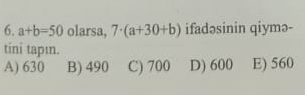 a+b=50 olarsa, 7· (a+30+b) ifadəsinin qiymə-
tini tapın.
A) 630 B) 490 C) 700 D) 600 E) 560