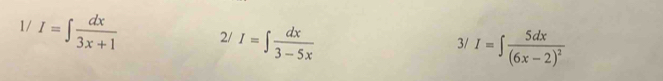 1/ I=∈t  dx/3x+1  2/ I=∈t  dx/3-5x 
3/ I=∈t frac 5dx(6x-2)^2