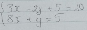 beginarrayl 3x-2y+5=10 8x+y=5endarray.