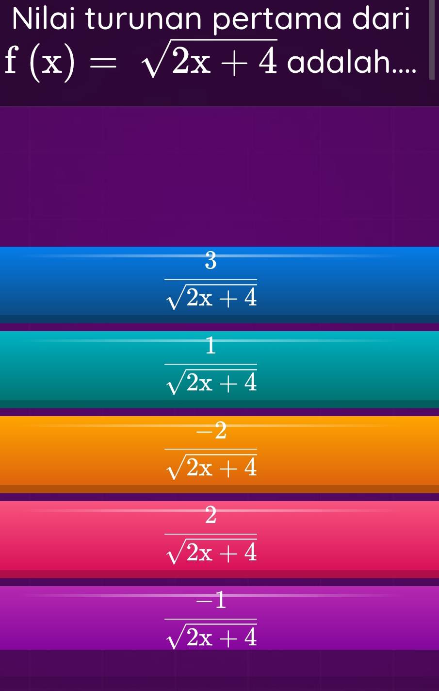 Nilai turunan pertama dari
f(x)=sqrt(2x+4) adalah....
 3/sqrt(2x+4) 
 1/sqrt(2x+4) 
 (-2)/sqrt(2x+4) 
 2/sqrt(2x+4) 
 (-1)/sqrt(2x+4) 