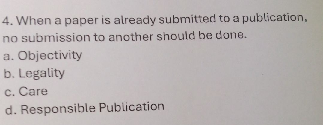 When a paper is already submitted to a publication,
no submission to another should be done.
a. Objectivity
b. Legality
c. Care
d. Responsible Publication