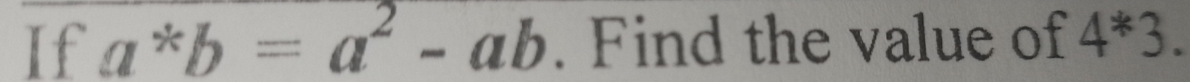 If a^*b=a^2-ab. Find the value of 4^*3.