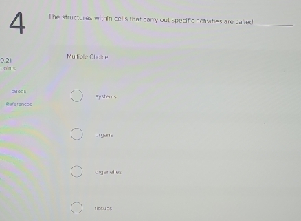 The structures within cells that carry out specific activities are called_
0.21 Multiple Choice
points
cBoak Systems
References
organs
organelles
tissues