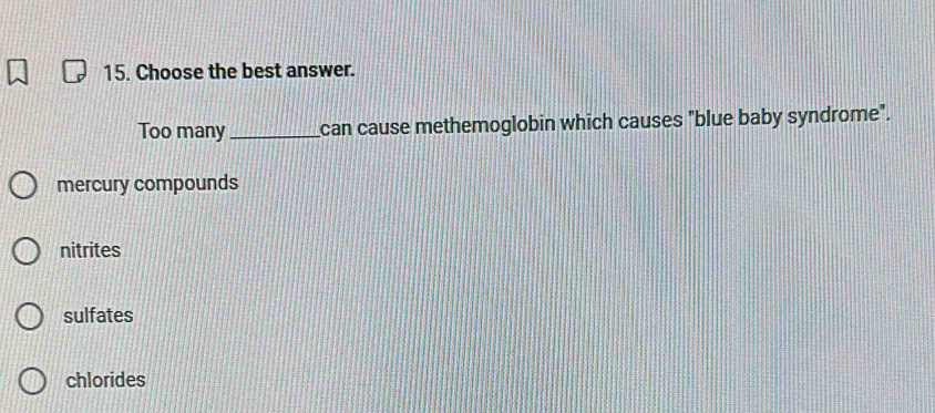 Choose the best answer.
Too many_ can cause methemoglobin which causes "blue baby syndrome".
mercury compounds
nitrites
sulfates
chlorides