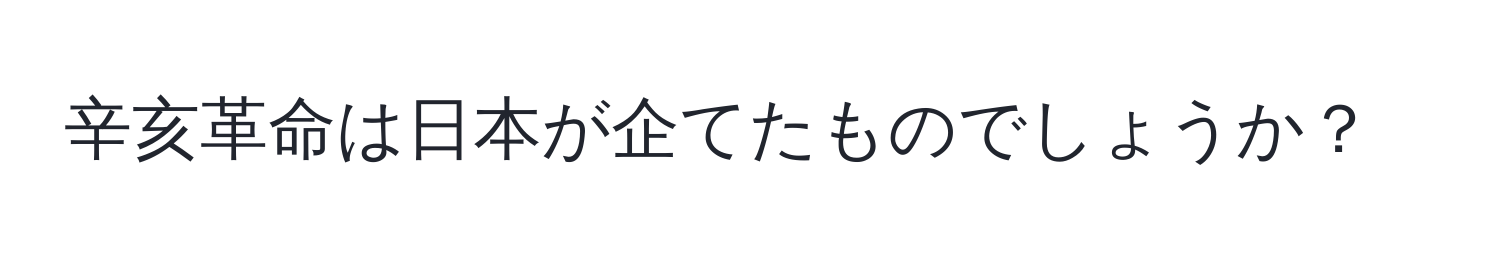 辛亥革命は日本が企てたものでしょうか？