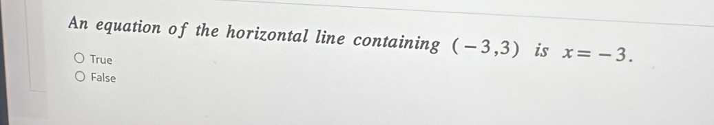 An equation of the horizontal line containing (-3,3) is x=-3.
True
False