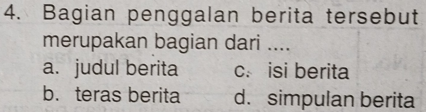 Bagian penggalan berita tersebut
merupakan bagian dari ....
a. judul berita c. isi berita
b. teras berita d. simpulan berita