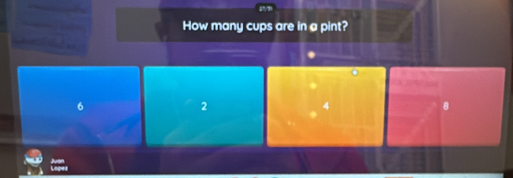 How many cups are in a pint?
6
2
4
8
Juen
Lopez