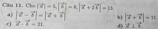 Cho |vector a|=5, |vector b|=6, |vector a+2vector b|=13.
a) |vector a-vector b|=|vector a+vector b|.
b) |vector a+vector b|=11.
c) vector a· vector b=21.
d) vector a⊥ vector b.