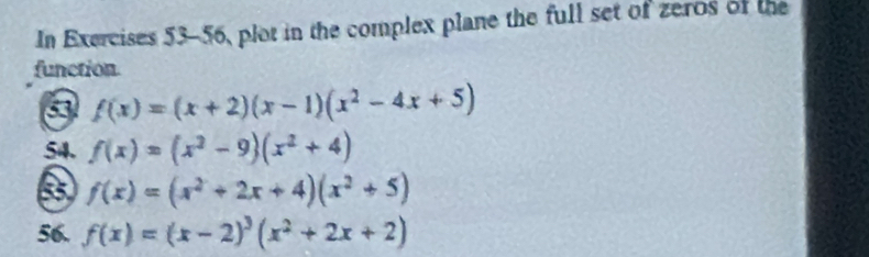 In Exercises 53-56, plot in the complex plane the full set of zeros of the 
function 
3 f(x)=(x+2)(x-1)(x^2-4x+5)
54. f(x)=(x^2-9)(x^2+4)
f(x)=(x^2+2x+4)(x^2+5)
56, f(x)=(x-2)^3(x^2+2x+2)