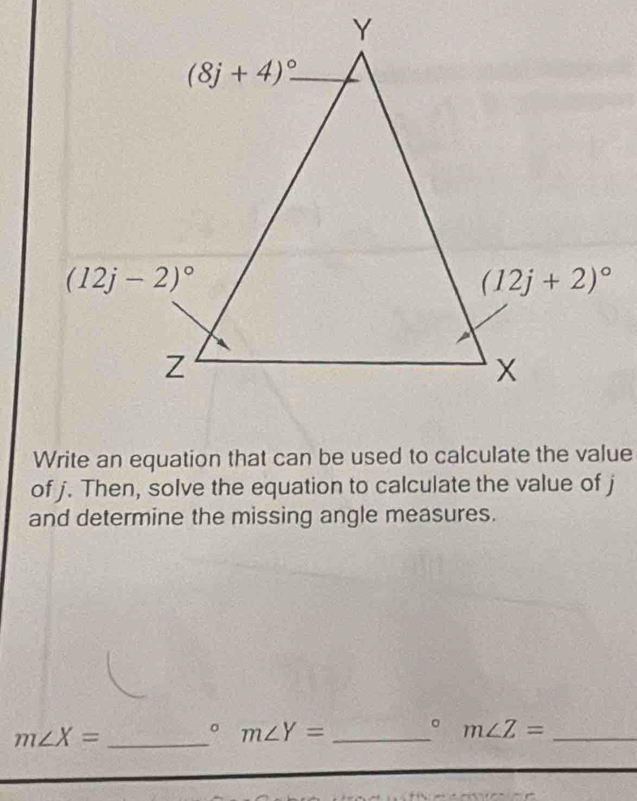 Write an equation that can be used to calculate the value
of j. Then, solve the equation to calculate the value of j
and determine the missing angle measures.
m∠ X= _
。 m∠ Y= _
。 m∠ Z= _