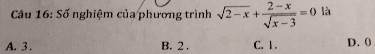 Số nghiệm của phương trình sqrt(2-x)+ (2-x)/sqrt(x-3) =0 là
A. 3. B. 2. C. 1. D. ()