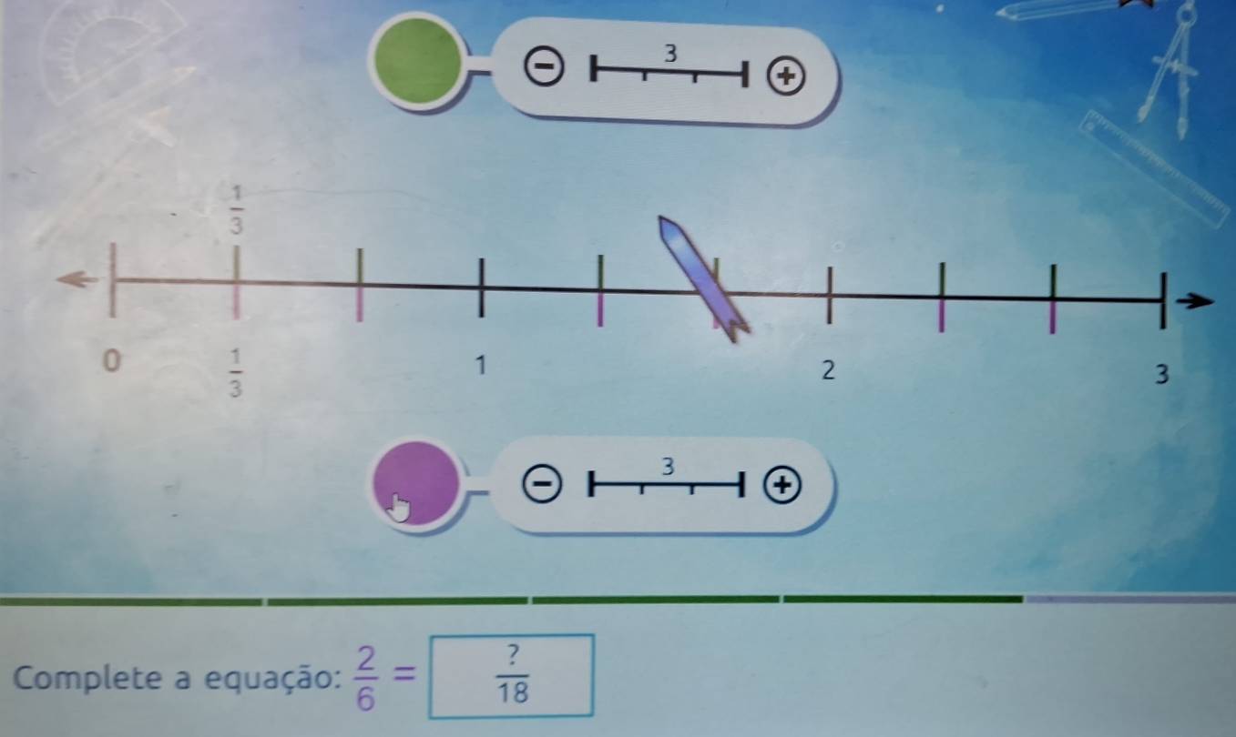 3
3
④
Complete a equação:  2/6 = ?/18 