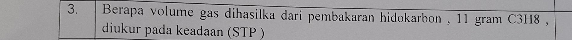 Berapa volume gas dihasilka dari pembakaran hidokarbon , 11 gram C3H8 , 
diukur pada keadaan (STP )