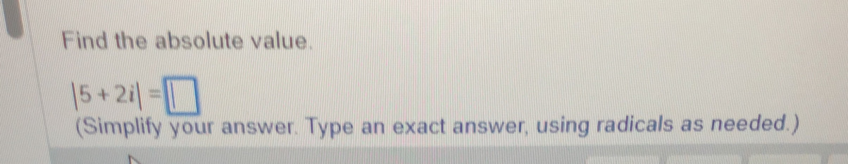 Find the absolute value.
|5+2i|=□
(Simplify your answer. Type an exact answer, using radicals as needed.)