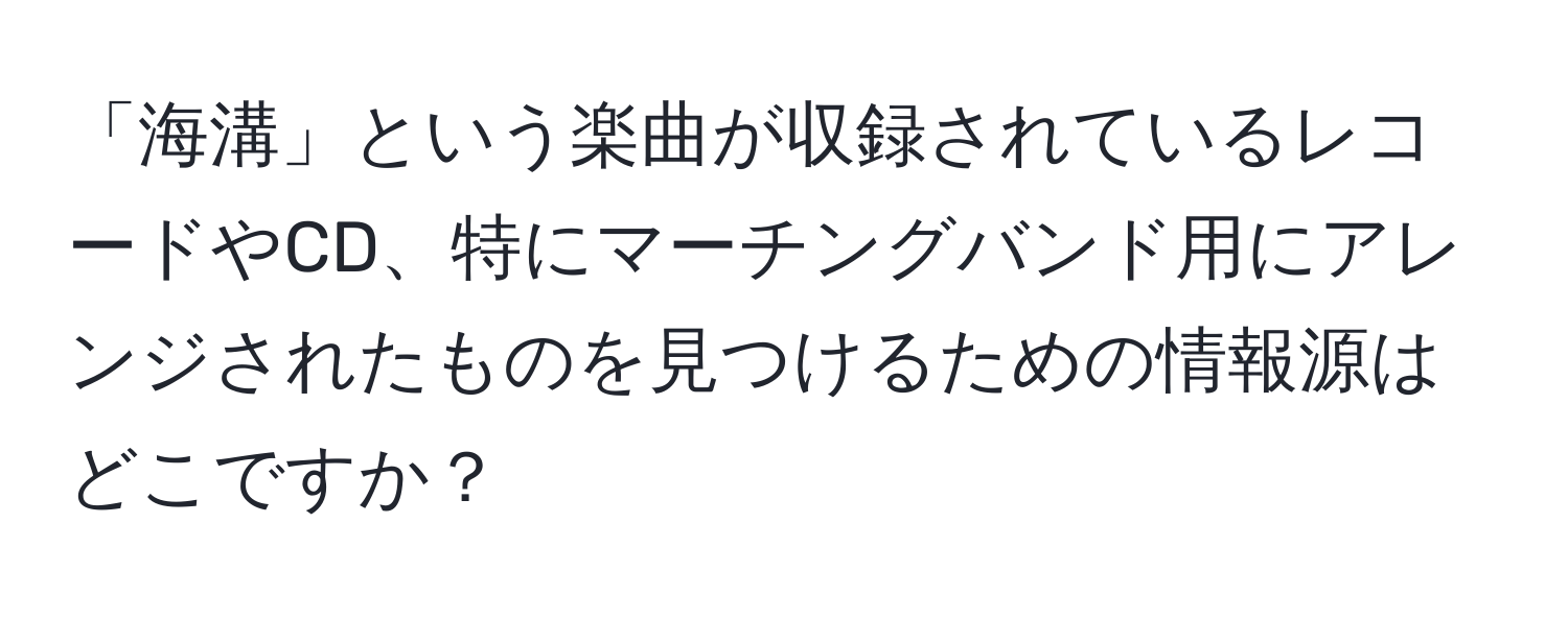 「海溝」という楽曲が収録されているレコードやCD、特にマーチングバンド用にアレンジされたものを見つけるための情報源はどこですか？