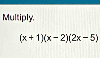 Multiply.
(x+1)(x-2)(2x-5)