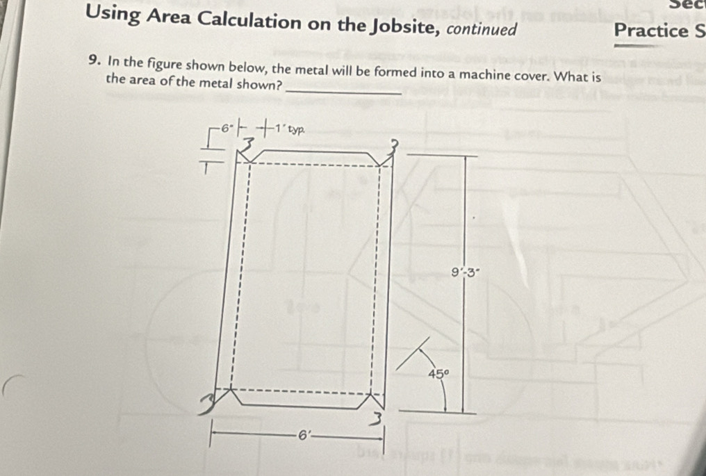 Sec
Using Area Calculation on the Jobsite, continued Practice S
9. In the figure shown below, the metal will be formed into a machine cover. What is
_
the area of the metal shown?