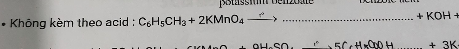 potassfum benzoate 
Không kèm theo acid : C_6H_5CH_3+2KMnO_4xrightarrow t°... _ 
+KOH+
+OH_2SO._ 1°5C_6H_5OOH
+3K