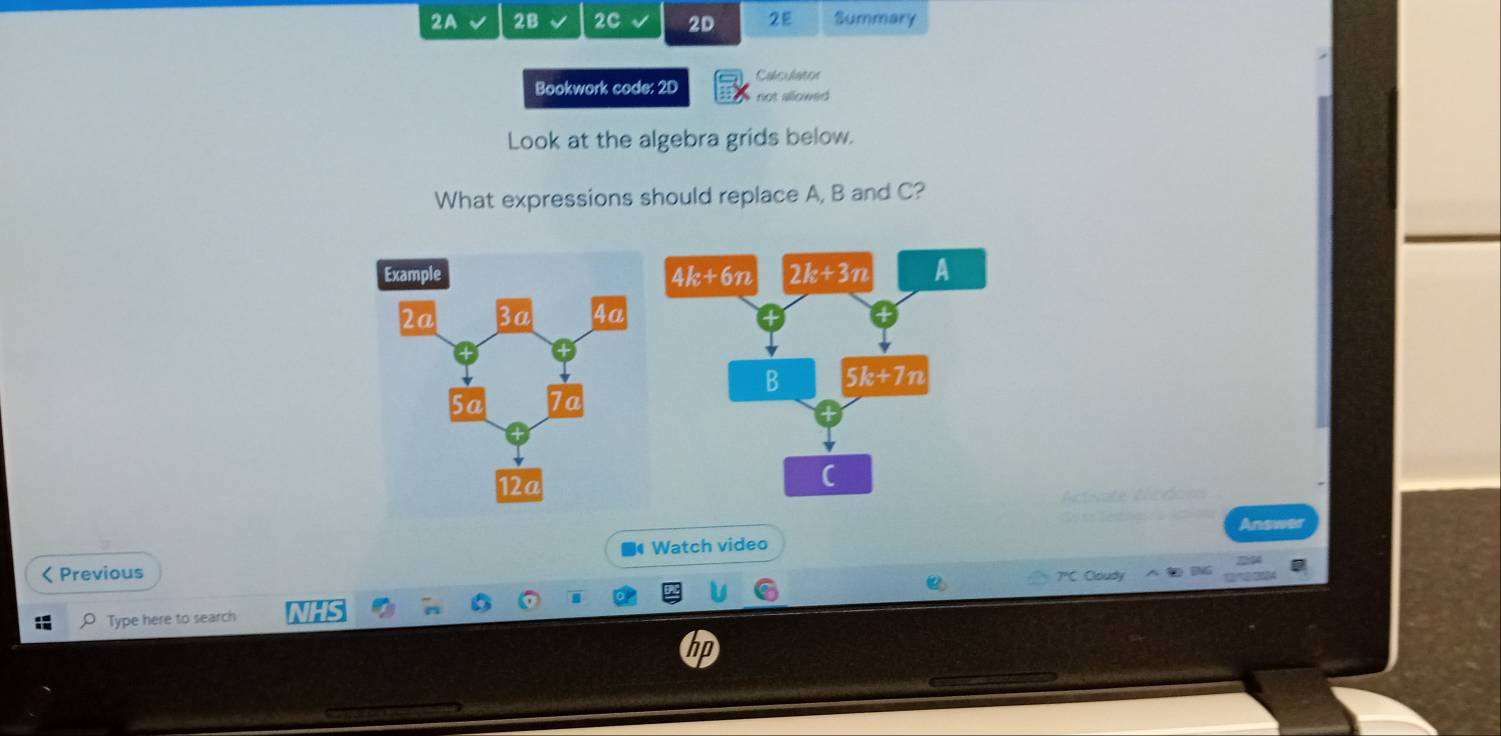 2A 2B 2C J 2D 2E Summary
Calculator
Bookwork code: 2D not allowed 
Look at the algebra grids below.
What expressions should replace A, B and C?
Actiate Acdom
Answer
■ Watch video
< Previous
7ºC. Cloudy
Type here to search