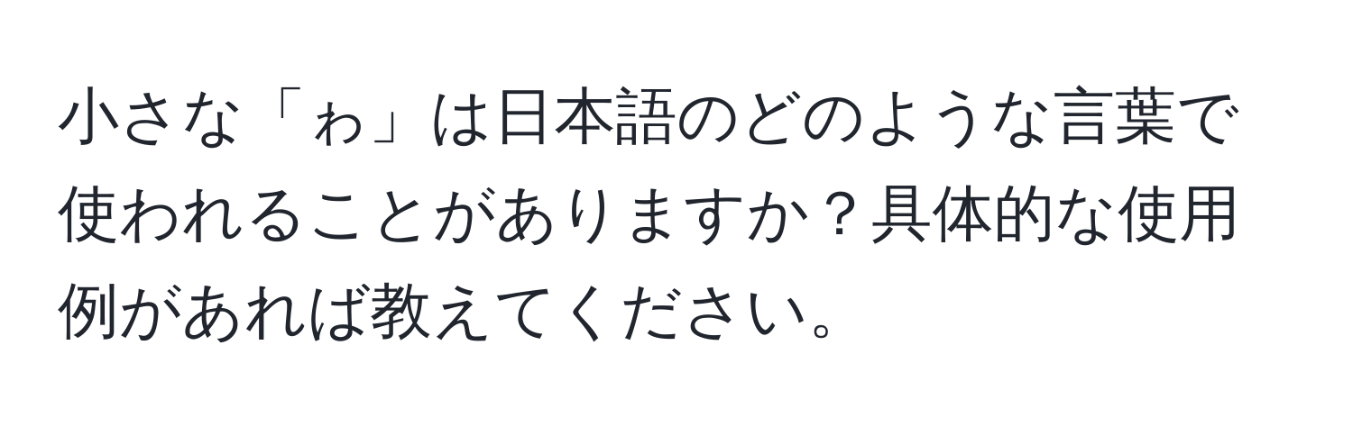 小さな「ゎ」は日本語のどのような言葉で使われることがありますか？具体的な使用例があれば教えてください。