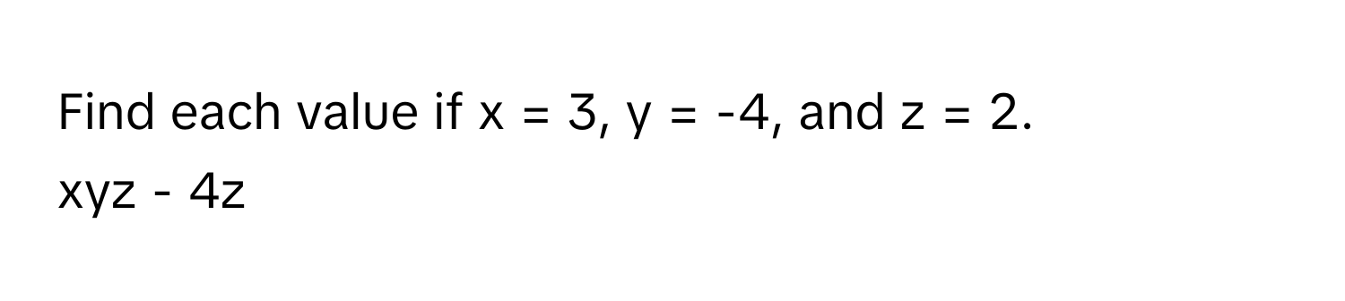 Find each value if x = 3, y = -4, and z = 2. 
xyz - 4z