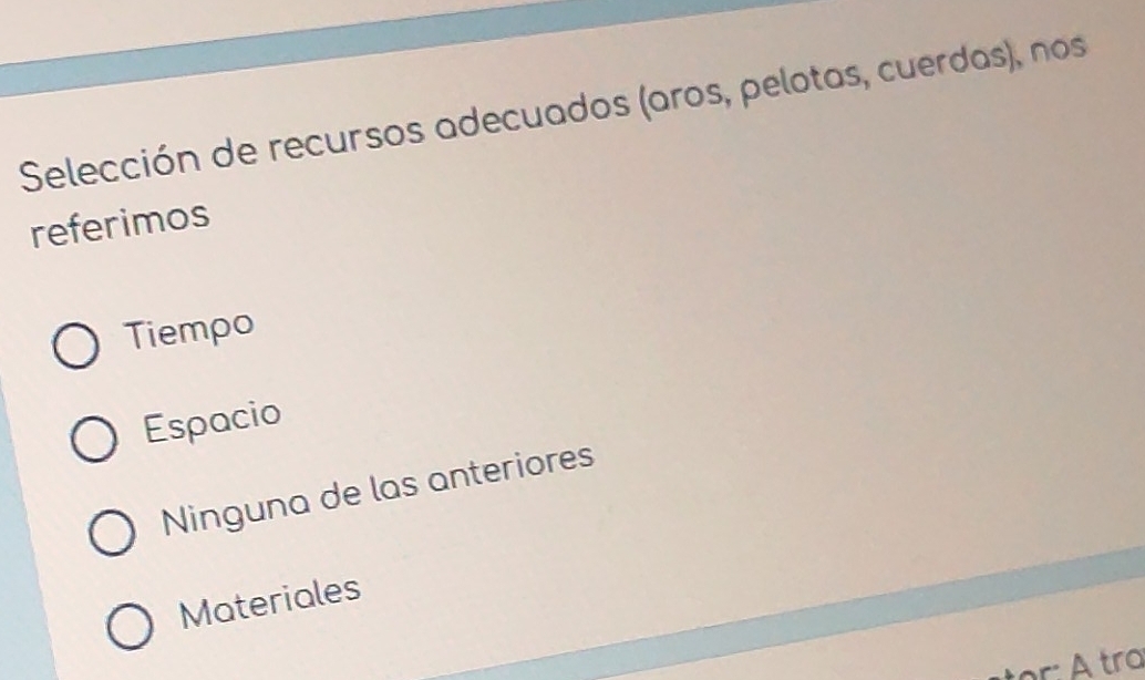 Selección de recursos adecuados (aros, pelotas, cuerdas), nos
referimos
Tiempo
Espacio
Ninguna de las anteriores
Materiales