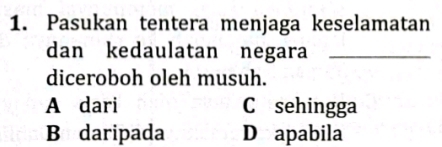 Pasukan tentera menjaga keselamatan
dan kedaulatan negara_
diceroboh oleh musuh.
A dari C sehingga
B daripada D apabila