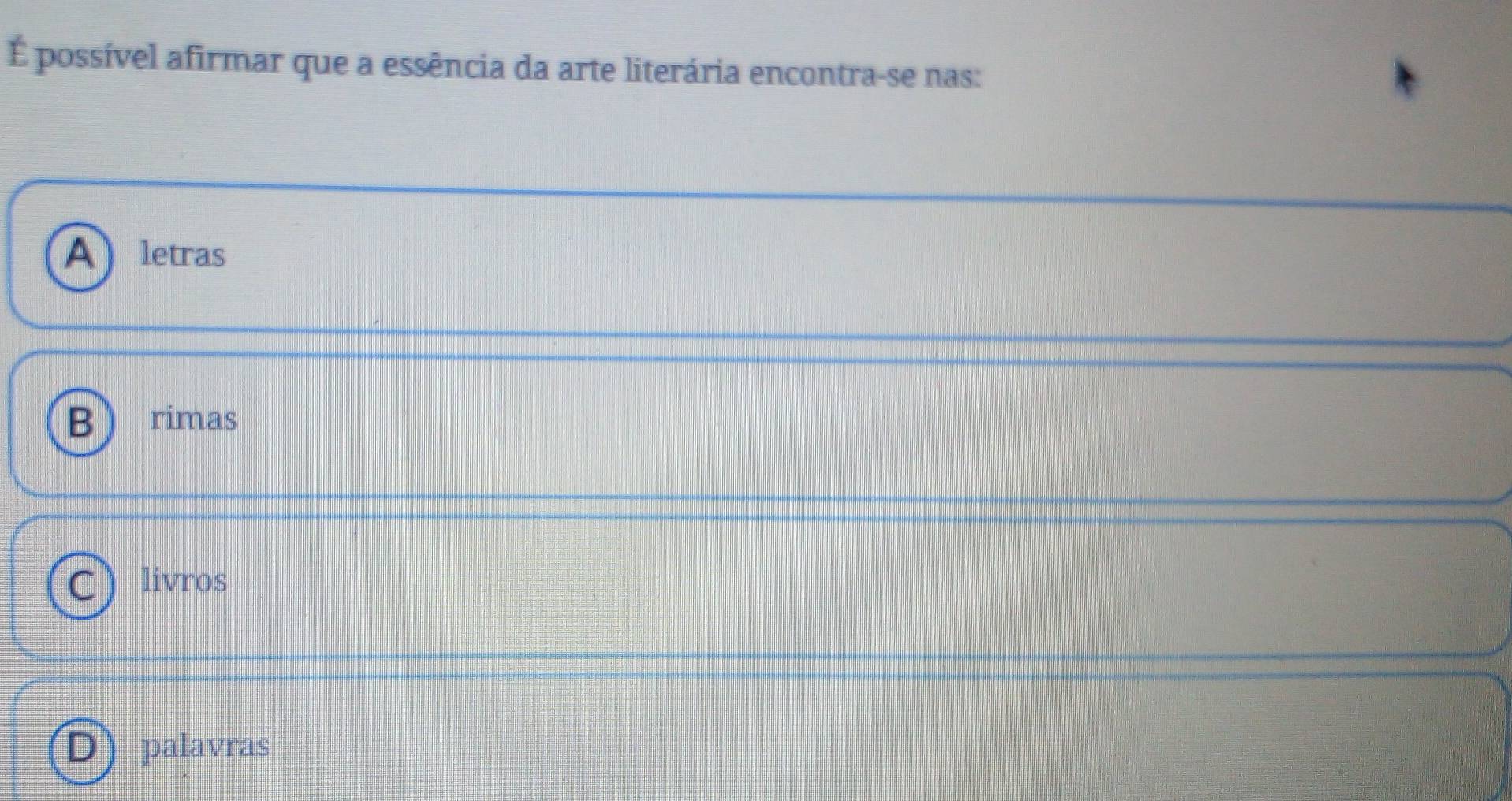 É possível afirmar que a essência da arte literária encontra-se nas:
A letras
rimas
C  livros
palavras