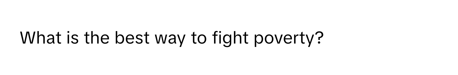 What is the best way to fight poverty?