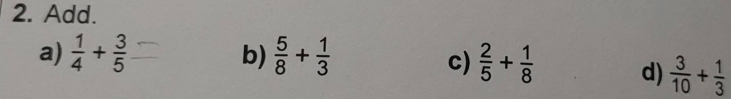 Add. 
a)  1/4 + 3/5   5/8 + 1/3 
b) 
c)  2/5 + 1/8 
d)  3/10 + 1/3 