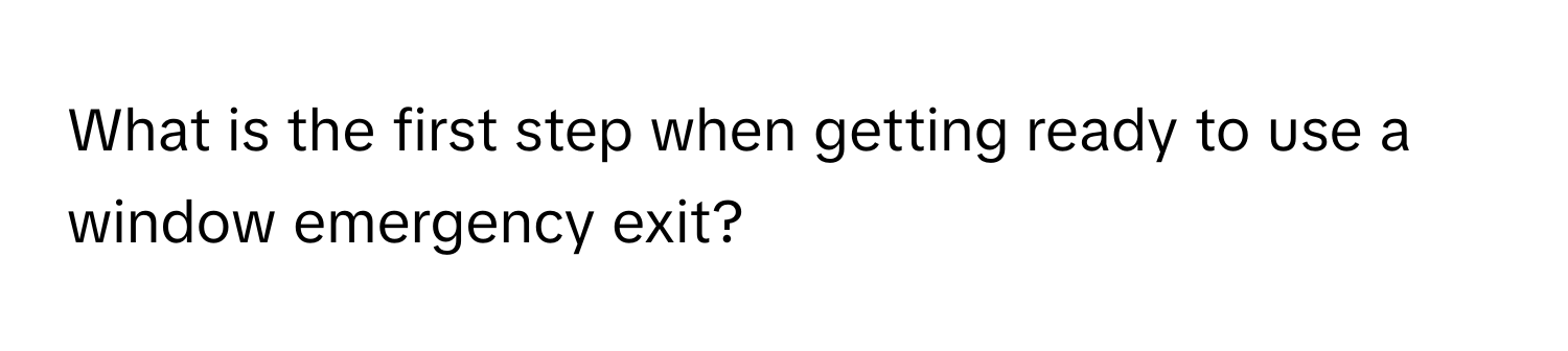 What is the first step when getting ready to use a window emergency exit?