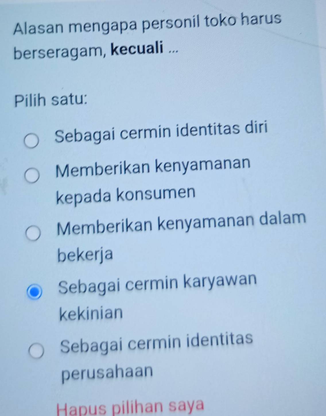 Alasan mengapa personil toko harus
berseragam, kecuali ...
Pilih satu:
Sebagai cermin identitas diri
Memberikan kenyamanan
kepada konsumen
Memberikan kenyamanan dalam
bekerja
Sebagai cermin karyawan
kekinian
Sebagai cermin identitas
perusahaan
Hapus pilihan saya