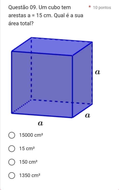 Um cubo tem 10 pontos
arestas a=15cm. Qual é a sua
área total?
15000cm^2
15cm^2
150cm^2
1350cm^2