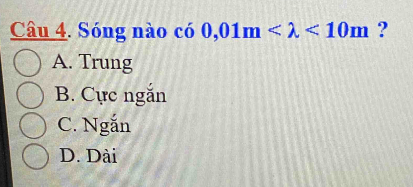 Sóng nào có 0,01m <10m</tex> ?
A. Trung
B. Cực ngắn
C. Ngắn
D. Dài