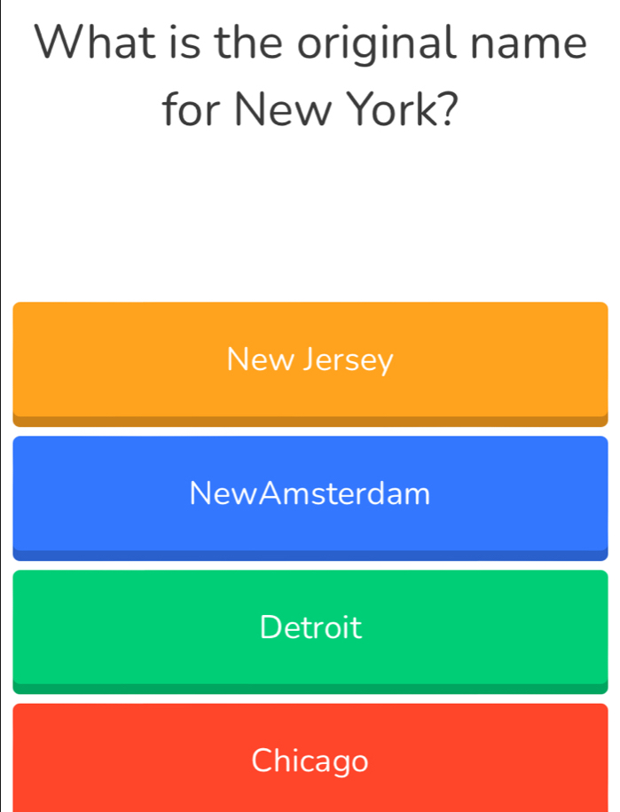 What is the original name
for New York?
New Jersey
NewAmsterdam
Detroit
Chicago