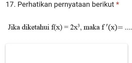 Perhatikan pernyataan berikut * 
Jika diketahui f(x)=2x^3 , maka f'(x)= _