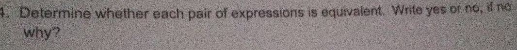 Determine whether each pair of expressions is equivalent. Write yes or no, if no 
why?