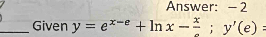 Answer: - 2 
_Given y=e^(x-e)+ln x- x/e ;y'(e)=