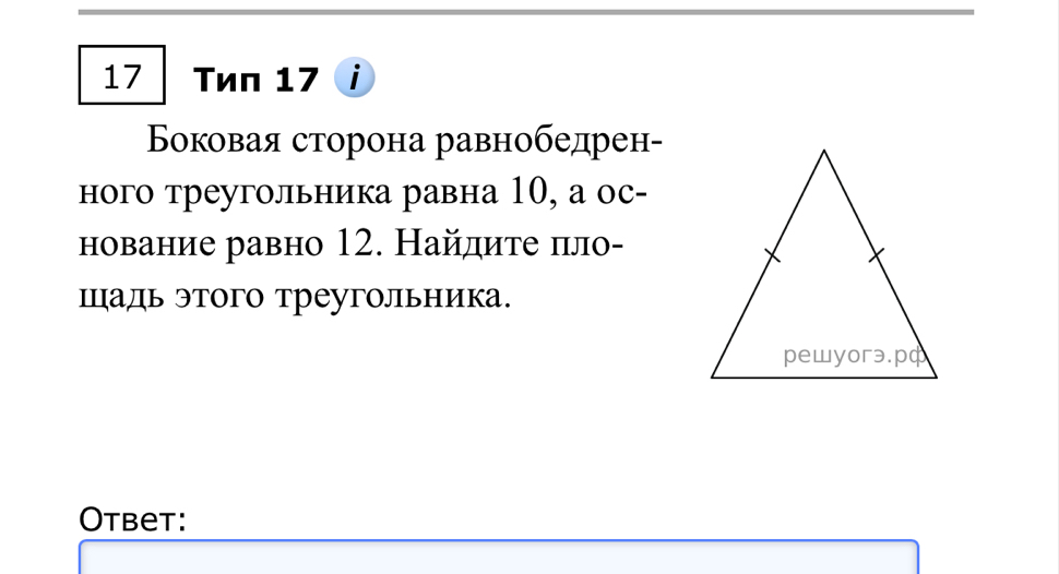 Tun 17 i 
Бδοковая сторона равнобедрен- 
ного треугольника равна 10, а ос- 
нование равно 12. Найдиτе пло- 
Шадь этого треугольника. 
Otbet: