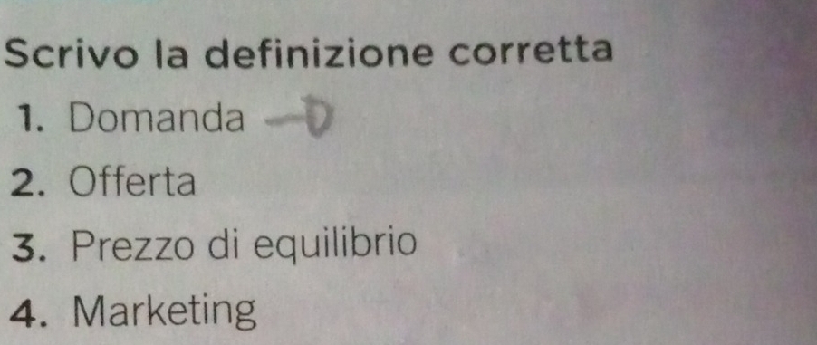 Scrivo la definizione corretta 
1. Domanda 
2. Offerta 
3. Prezzo di equilibrio 
4. Marketing