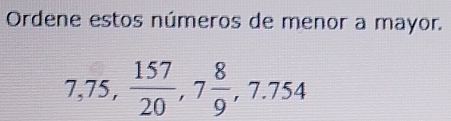 Ordene estos números de menor a mayor.
7,75,  157/20 , 7 8/9 , 7.754