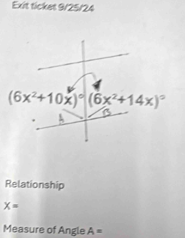 Exit ticket 9/25/24
(6x^2+10x)^circ  (6x^2+14x)^circ 
Relationship
X=
Measure of Angle A=