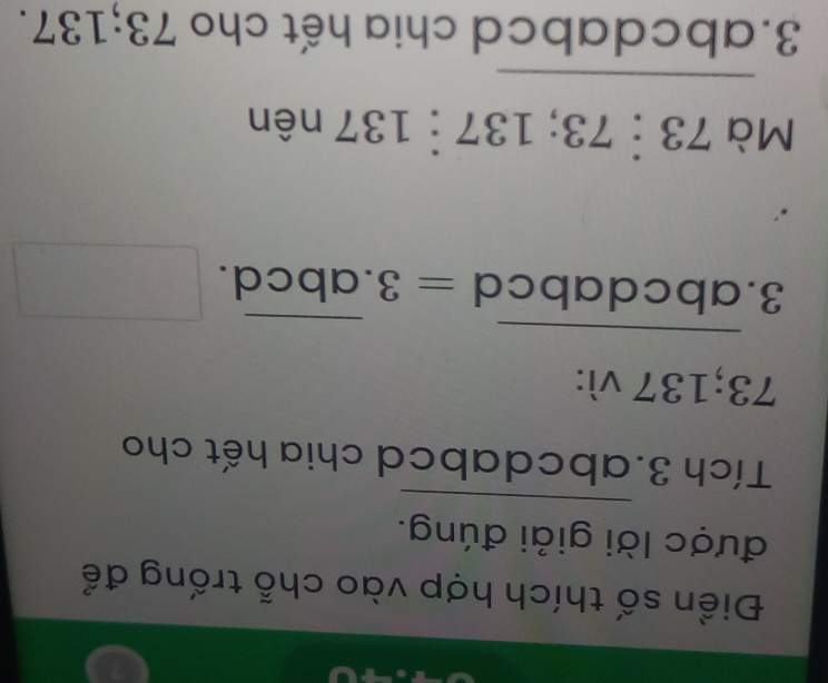 Điền số thích hợp vào chỗ trống để 
_ 
được lời giải đúng. 
Tích 3. abcdabcd chia hết cho
73; 137 vì: 
_ 
_ 
3.abcd 1 ab cd=3.abcd. □ 
Mà 73:73; 137:137nhat en
_ 
3. abcdabcd chia hết cho 73; 137.