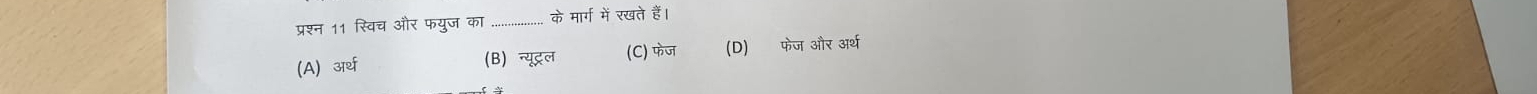 प्रश्न 11 स्विच और फयुज का _के मार्ग में रखते हैं।
(A) अर्थ (B) न्यूट्रल (C) फेज (D) फेज और अर्थ