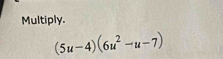 Multiply.
(5u-4)(6u^2-u-7)